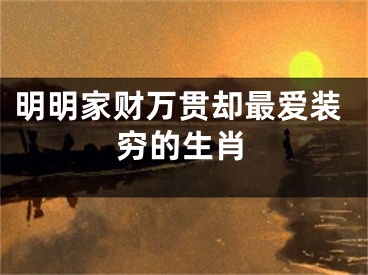 明明家财万贯却最爱装穷的生肖