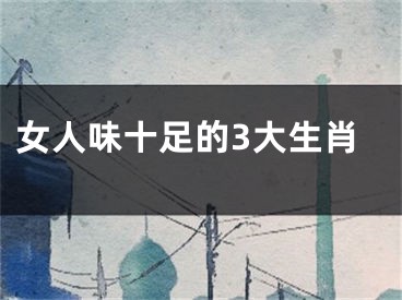 女人味十足的3大生肖