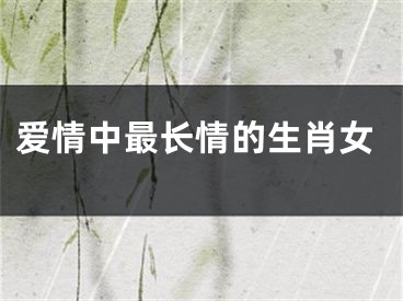 爱情中最长情的生肖女