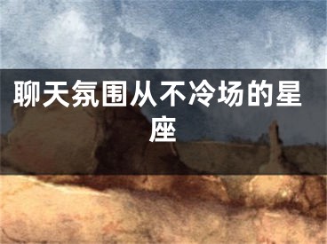 聊天氛围从不冷场的星座