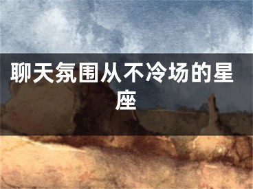 聊天氛围从不冷场的星座