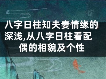 八字日柱知夫妻情缘的深浅,从八字日柱看配偶的相貌及个性