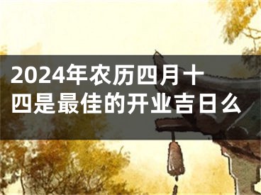 2024年农历四月十四是最佳的开业吉日么