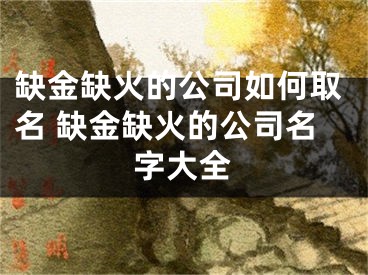 缺金缺火的公司如何取名 缺金缺火的公司名字大全