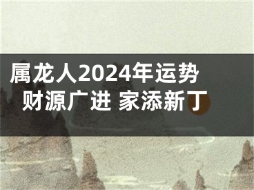 属龙人2024年运势财源广进 家添新丁