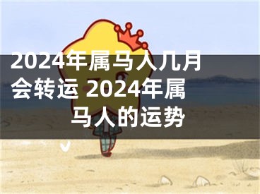 2024年属马人几月会转运 2024年属马人的运势