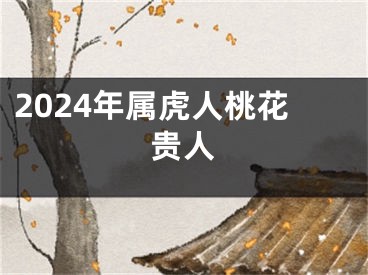2024年属虎人桃花贵人