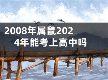 2008年属鼠2024年能考上高中吗