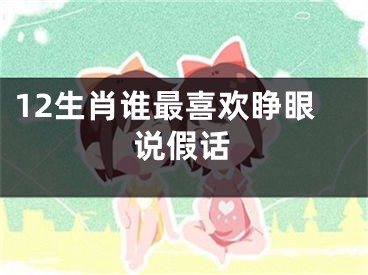 12生肖谁最喜欢睁眼说假话