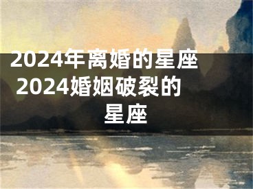 2024年离婚的星座 2024婚姻破裂的星座