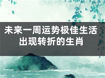 未来一周运势极佳生活出现转折的生肖