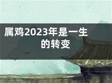 属鸡2023年是一生的转变