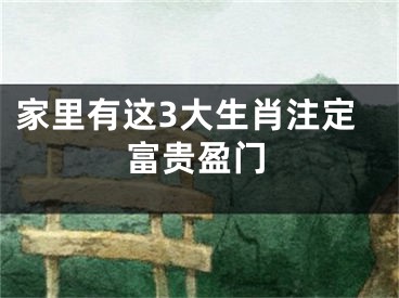 家里有这3大生肖注定富贵盈门