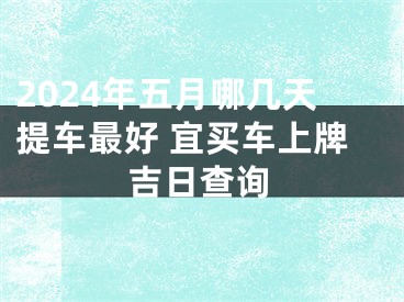 2024年五月哪几天提车最好 宜买车上牌吉日查询