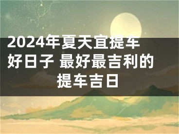 2024年夏天宜提车好日子 最好最吉利的提车吉日