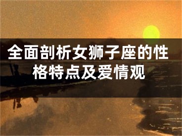 全面剖析女狮子座的性格特点及爱情观