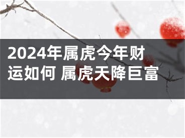 2024年属虎今年财运如何 属虎天降巨富