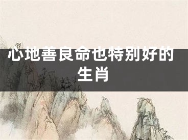 心地善良命也特别好的生肖