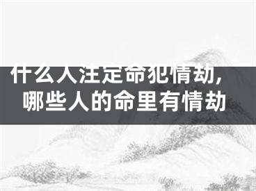 什么人注定命犯情劫,哪些人的命里有情劫