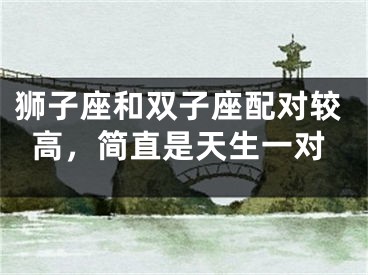 狮子座和双子座配对较高，简直是天生一对