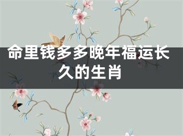 命里钱多多晚年福运长久的生肖