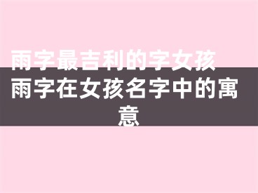 雨字最吉利的字女孩 雨字在女孩名字中的寓意