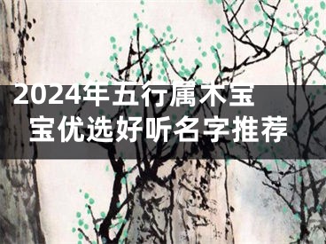 2024年五行属木宝宝优选好听名字推荐