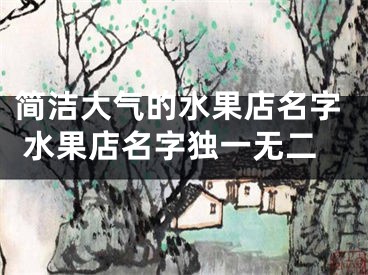 简洁大气的水果店名字 水果店名字独一无二