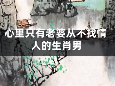 心里只有老婆从不找情人的生肖男
