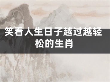 笑看人生日子越过越轻松的生肖