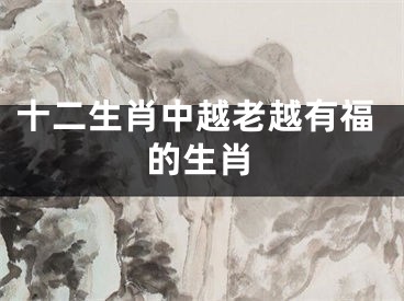 十二生肖中越老越有福的生肖