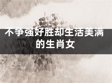 不争强好胜却生活美满的生肖女