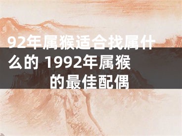 92年属猴适合找属什么的 1992年属猴的最佳配偶
