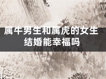 属牛男生和属虎的女生结婚能幸福吗