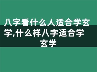 八字看什么人适合学玄学,什么样八字适合学玄学