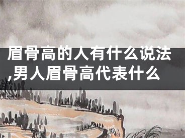 眉骨高的人有什么说法,男人眉骨高代表什么