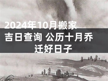 2024年10月搬家吉日查询 公历十月乔迁好日子