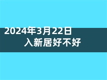 2024年3月22日入新居好不好
