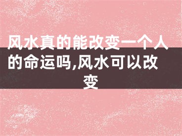 风水真的能改变一个人的命运吗,风水可以改变