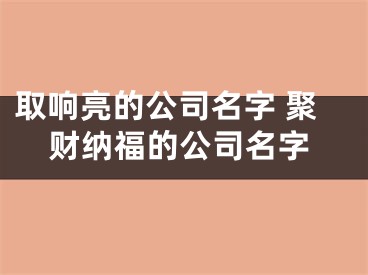 取响亮的公司名字 聚财纳福的公司名字