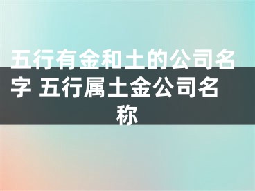 五行有金和土的公司名字 五行属土金公司名称