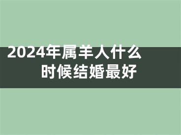 2024年属羊人什么时候结婚最好