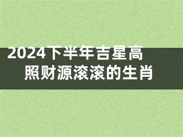 2024下半年吉星高照财源滚滚的生肖