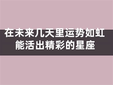 在未来几天里运势如虹能活出精彩的星座