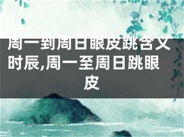 周一到周日眼皮跳含义时辰,周一至周日跳眼皮