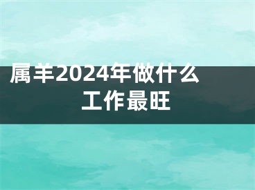 属羊2024年做什么工作最旺