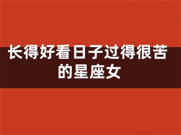 长得好看日子过得很苦的星座女