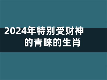 2024年特别受财神的青睐的生肖