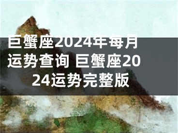 巨蟹座2024年每月运势查询 巨蟹座2024运势完整版