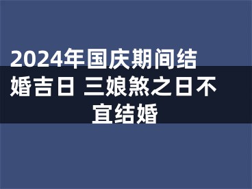 2024年国庆期间结婚吉日 三娘煞之日不宜结婚